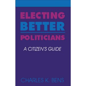 Electing Better Politicians A citizens guide by Charles K. Bens Cover