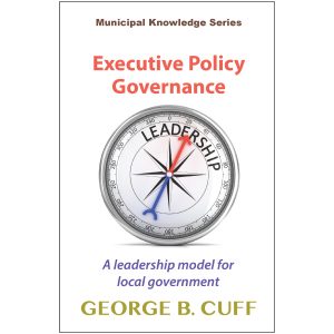 Executive Policy Governance, A Leadership Model for Local Government, George Cuff